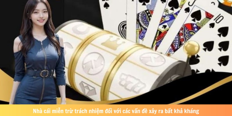 Nhà cái miễn trừ trách nhiệm đối với các vấn đề xảy ra bất khả kháng
