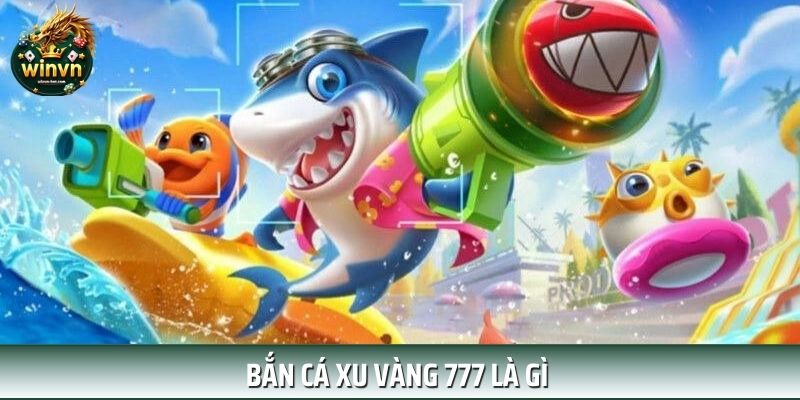 Đôi nét về sảnh bắn cá xu vàng 777 Đôi nét về sảnh bắn cá xu vàng 777