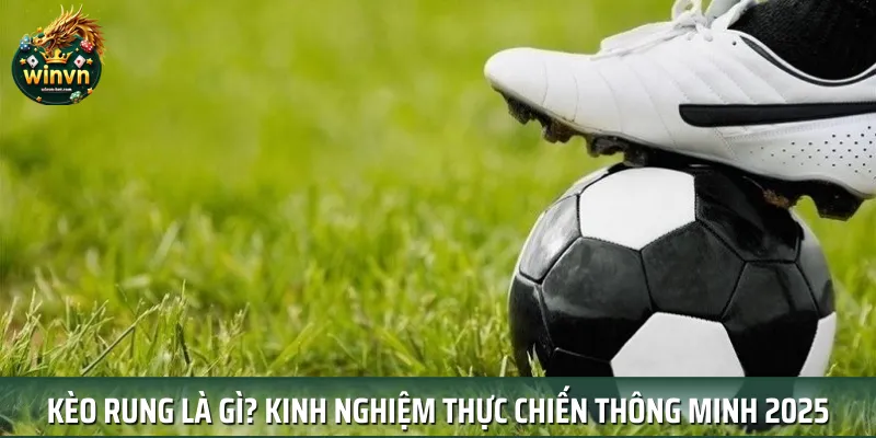 Kèo Rung Là Gì? Kinh Nghiệm Thực Chiến Thông Minh 2025