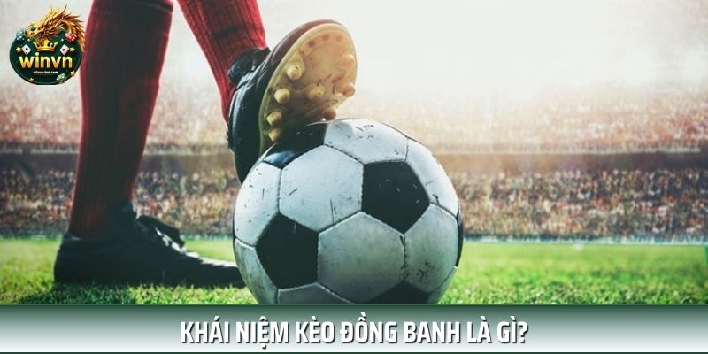 Đồng banh là gì, khái niệm kèo bóng đá phổ biến Đồng banh là gì, khái niệm kèo bóng đá phổ biến