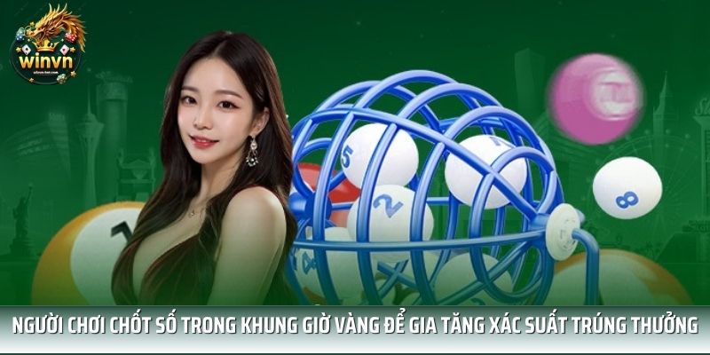 Người chơi chốt số trong khung giờ vàng để gia tăng xác suất trúng thưởng Người chơi chốt số trong khung giờ vàng để gia tăng xác suất trúng thưởng